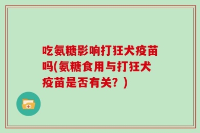 吃氨糖影响打狂犬疫苗吗(氨糖食用与打狂犬疫苗是否有关？)
