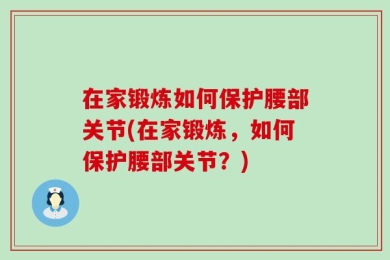 在家锻炼如何保护腰部关节(在家锻炼，如何保护腰部关节？)