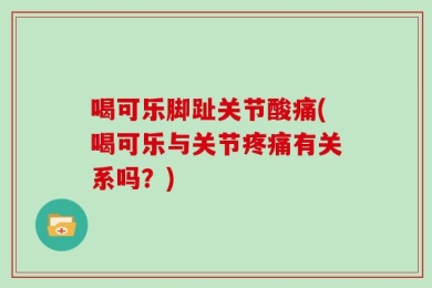 喝可乐脚趾关节酸痛(喝可乐与关节疼痛有关系吗？)