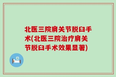 北医三院肩关节脱臼手术(北医三院治疗肩关节脱臼手术效果显著)