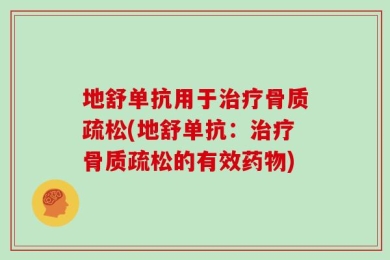 地舒单抗用于治疗骨质疏松(地舒单抗：治疗骨质疏松的有效药物)