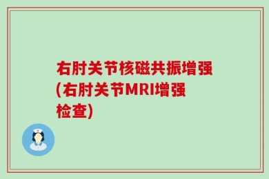 右肘关节核磁共振增强(右肘关节MRI增强检查)
