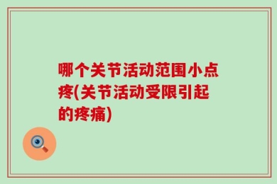 哪个关节活动范围小点疼(关节活动受限引起的疼痛)