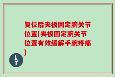 复位后夹板固定腕关节位置(夹板固定腕关节位置有效缓解手腕疼痛)