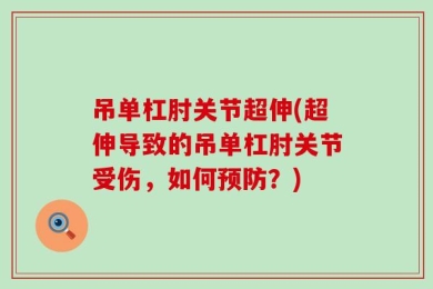 吊单杠肘关节超伸(超伸导致的吊单杠肘关节受伤，如何预防？)