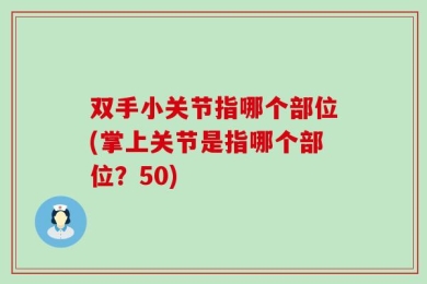 双手小关节指哪个部位(掌上关节是指哪个部位？50)