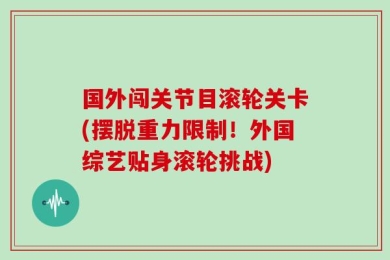 国外闯关节目滚轮关卡(摆脱重力限制！外国综艺贴身滚轮挑战)