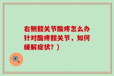 右侧髋关节酸疼怎么办针对酸疼髋关节，如何缓解症状？)