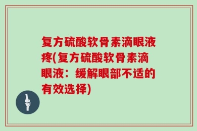 复方硫酸软骨素滴眼液疼(复方硫酸软骨素滴眼液：缓解眼部不适的有效选择)