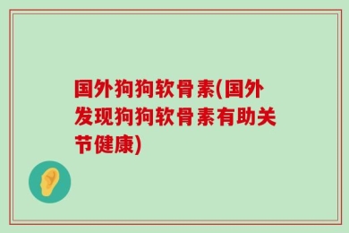 国外狗狗软骨素(国外发现狗狗软骨素有助关节健康)