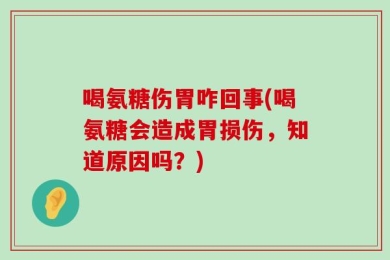 喝氨糖伤胃咋回事(喝氨糖会造成胃损伤，知道原因吗？)