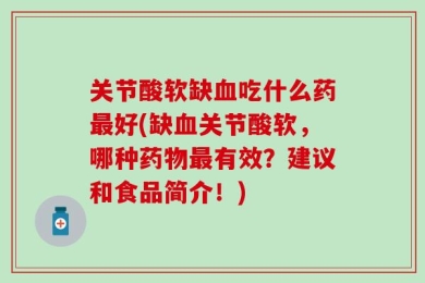 关节酸软缺血吃什么药最好(缺血关节酸软，哪种药物最有效？建议和食品简介！)