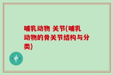 哺乳动物 关节(哺乳动物的骨关节结构与分类)