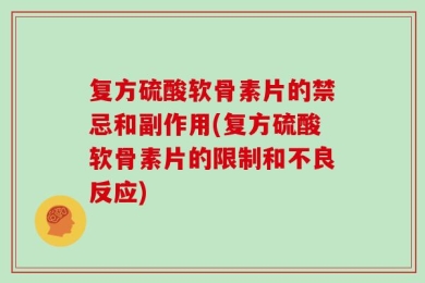 复方硫酸软骨素片的禁忌和副作用(复方硫酸软骨素片的限制和不良反应)
