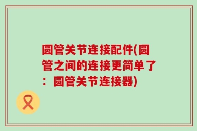 圆管关节连接配件(圆管之间的连接更简单了：圆管关节连接器)