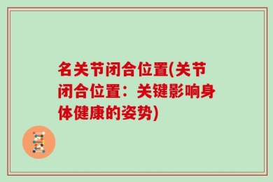 名关节闭合位置(关节闭合位置：关键影响身体健康的姿势)