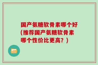 国产氨糖软骨素哪个好(推荐国产氨糖软骨素哪个性价比更高？)