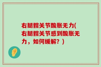 右腿髋关节酸胀无力(右腿髋关节感到酸胀无力，如何缓解？)