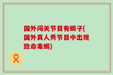 国外闯关节目有蝎子(国外真人秀节目中出现致命毒蝎)