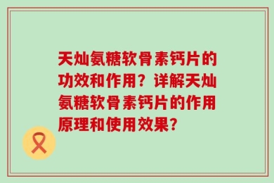 天灿氨糖软骨素钙片的功效和作用？详解天灿氨糖软骨素钙片的作用原理和使用效果？