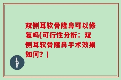 双侧耳软骨隆鼻可以修复吗(可行性分析：双侧耳软骨隆鼻手术效果如何？)