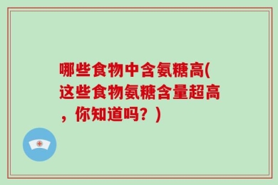 哪些食物中含氨糖高(这些食物氨糖含量超高，你知道吗？)