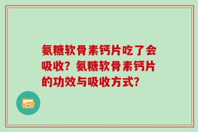 氨糖软骨素钙片吃了会吸收？氨糖软骨素钙片的功效与吸收方式？