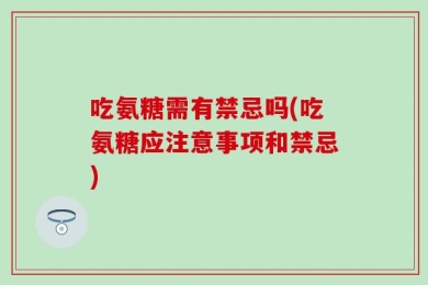 吃氨糖需有禁忌吗(吃氨糖应注意事项和禁忌)