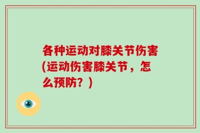 各种运动对膝关节伤害(运动伤害膝关节，怎么预防？)