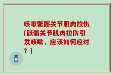 咳嗽骶髂关节肌肉拉伤(骶髂关节肌肉拉伤引发咳嗽，应该如何应对？)