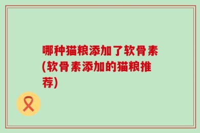 哪种猫粮添加了软骨素(软骨素添加的猫粮推荐)