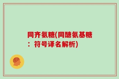 同齐氨糖(同醣氨基糖：符号译名解析)