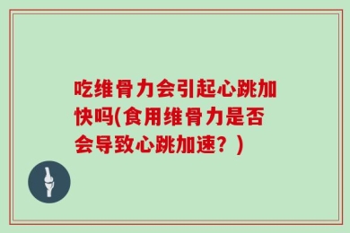 吃维骨力会引起心跳加快吗(食用维骨力是否会导致心跳加速？)