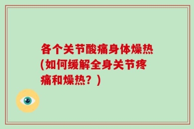 各个关节酸痛身体燥热(如何缓解全身关节疼痛和燥热？)
