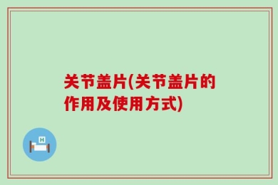 关节盖片(关节盖片的作用及使用方式)