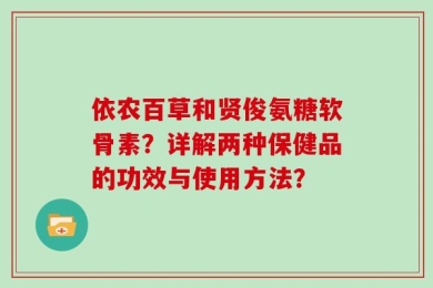 依农百草和贤俊氨糖软骨素？详解两种保健品的功效与使用方法？