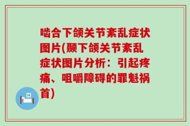 啮合下颌关节紊乱症状图片(颞下颌关节紊乱症状图片分析：引起疼痛、咀嚼障碍的罪魁祸首)