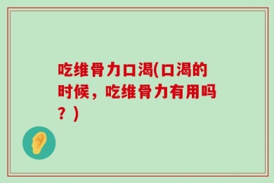 吃维骨力口渴(口渴的时候，吃维骨力有用吗？)