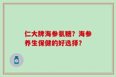仁大牌海参氨糖？海参养生保健的好选择？