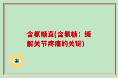 含氨糖直(含氨糖：缓解关节疼痛的关键)