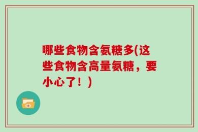 哪些食物含氨糖多(这些食物含高量氨糖，要小心了！)