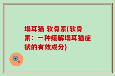 塌耳猫 软骨素(软骨素：一种缓解塌耳猫症状的有效成分)