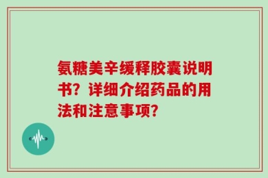 氨糖美辛缓释胶囊说明书？详细介绍药品的用法和注意事项？