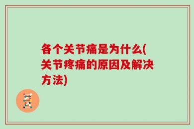 各个关节痛是为什么(关节疼痛的原因及解决方法)