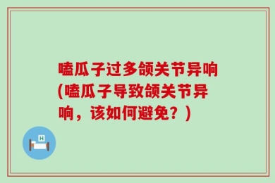 嗑瓜子过多颌关节异响(嗑瓜子导致颌关节异响，该如何避免？)