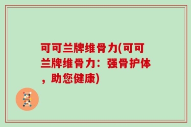 可可兰牌维骨力(可可兰牌维骨力：强骨护体，助您健康)
