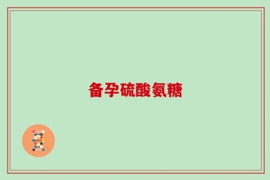 备孕硫酸氨糖
