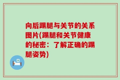向后踢腿与关节的关系图片(踢腿和关节健康的秘密：了解正确的踢腿姿势)