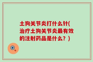 土狗关节炎打什么针(治疗土狗关节炎最有效的注射药品是什么？)