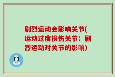 剧烈运动会影响关节(运动过度损伤关节：剧烈运动对关节的影响)